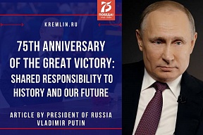 Read the article by President of Russia Vladimir Putin “75th Anniversary of the Great Victory: Shared Responsibility to History and our Future”
